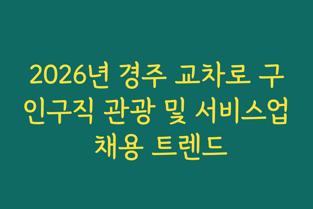 2026년 경주 교차로 구인구직 관광 및 서비스업 채용 트렌드