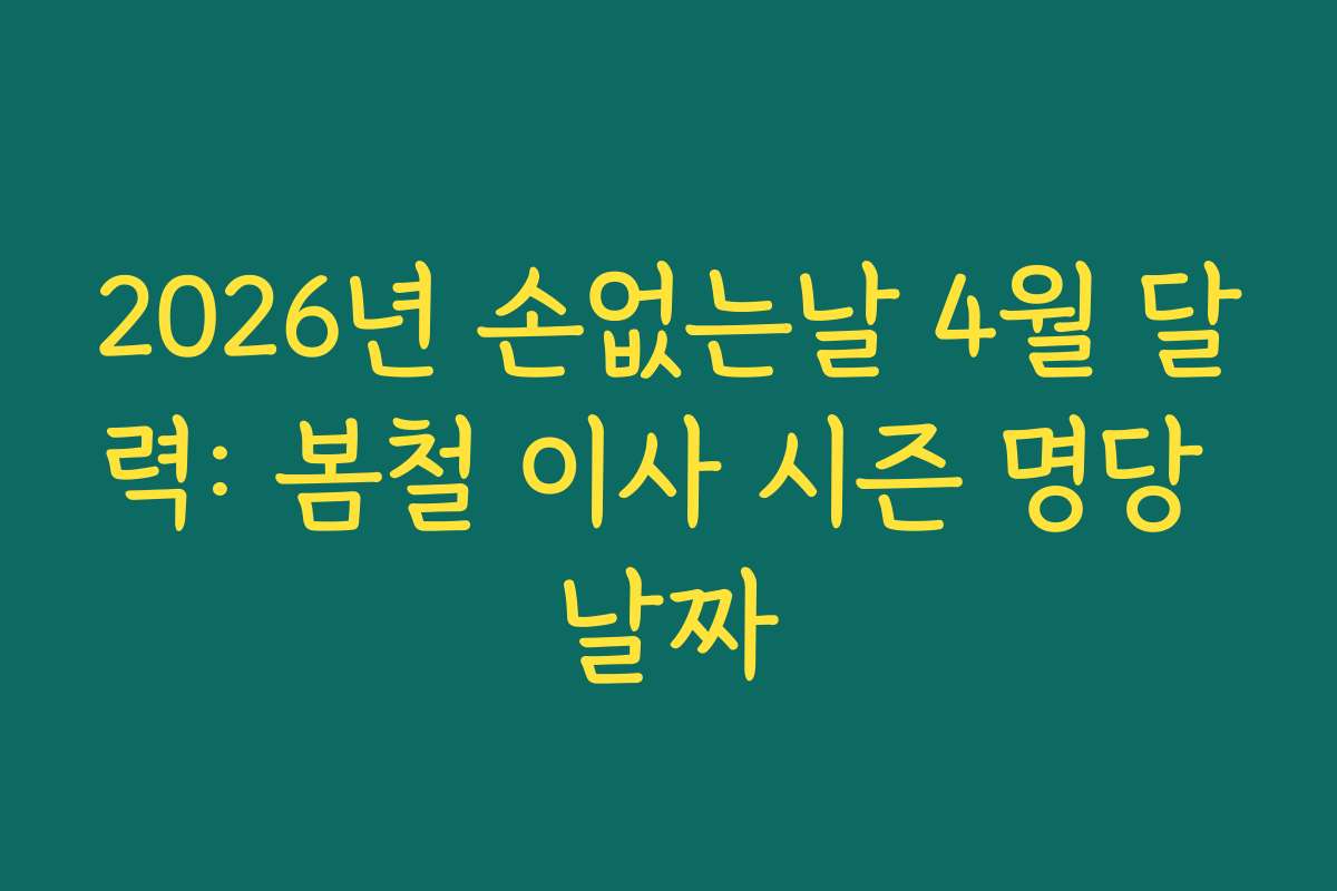 2026년 손없는날 4월 달력: 봄철 이사 시즌 명당 날짜