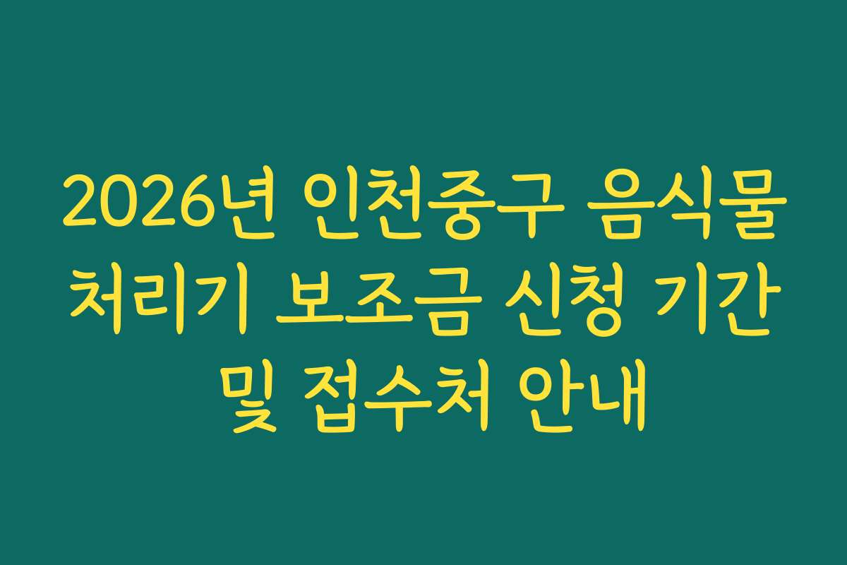 2026년 인천중구 음식물처리기 보조금 신청 기간 및 접수처 안내