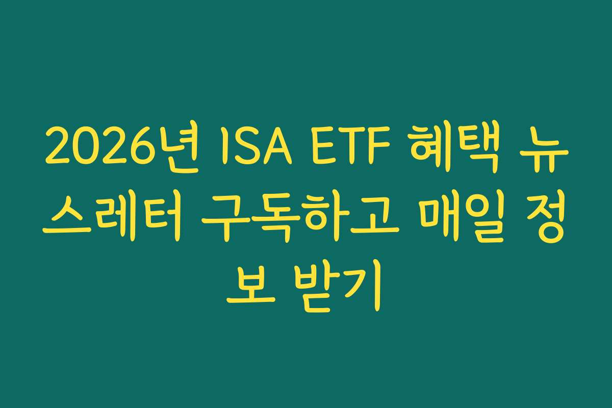 2026년 ISA ETF 혜택 뉴스레터 구독하고 매일 정보 받기
