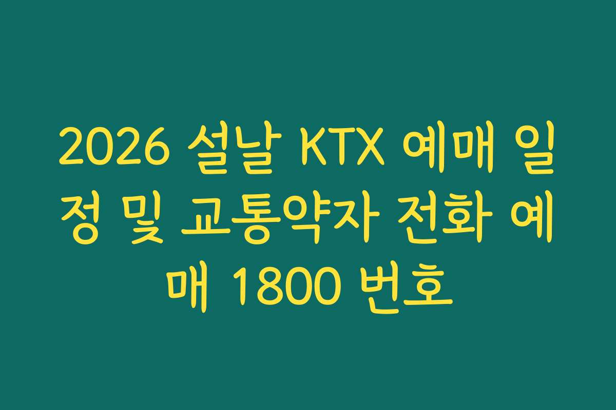 2026 설날 KTX 예매 일정 및 교통약자 전화 예매 1800 번호