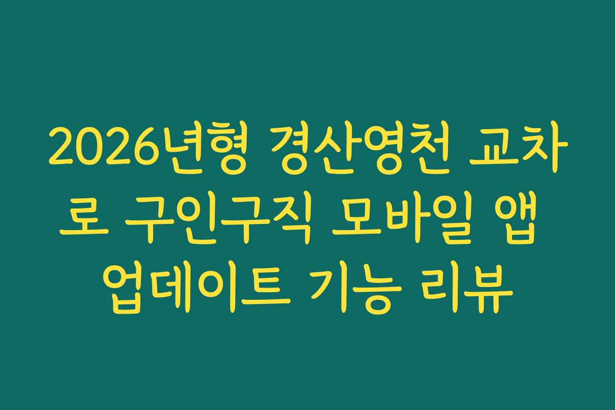 2026년형 경산영천 교차로 구인구직 모바일 앱 업데이트 기능 리뷰