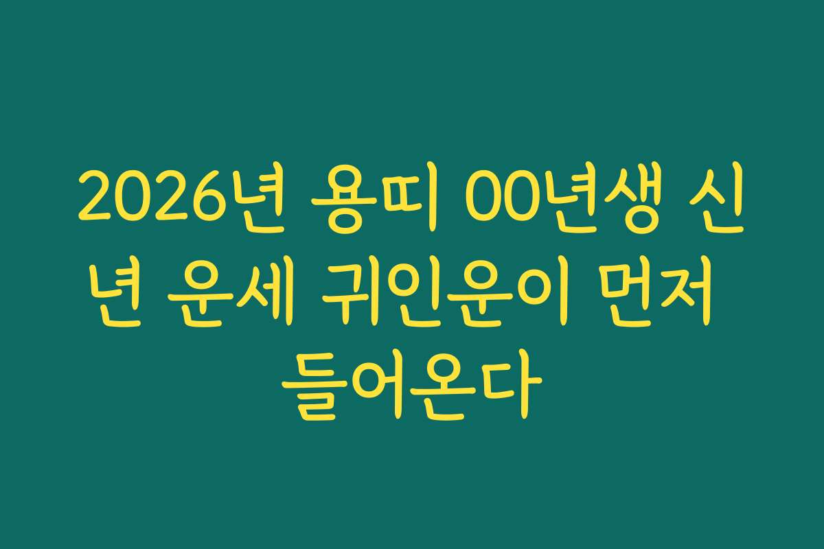 2026년 용띠 00년생 신년 운세 귀인운이 먼저 들어온다