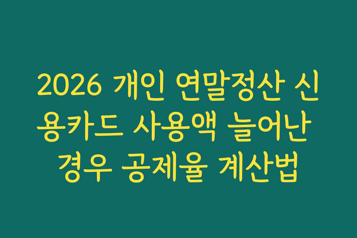 2026 개인 연말정산 신용카드 사용액 늘어난 경우 공제율 계산법