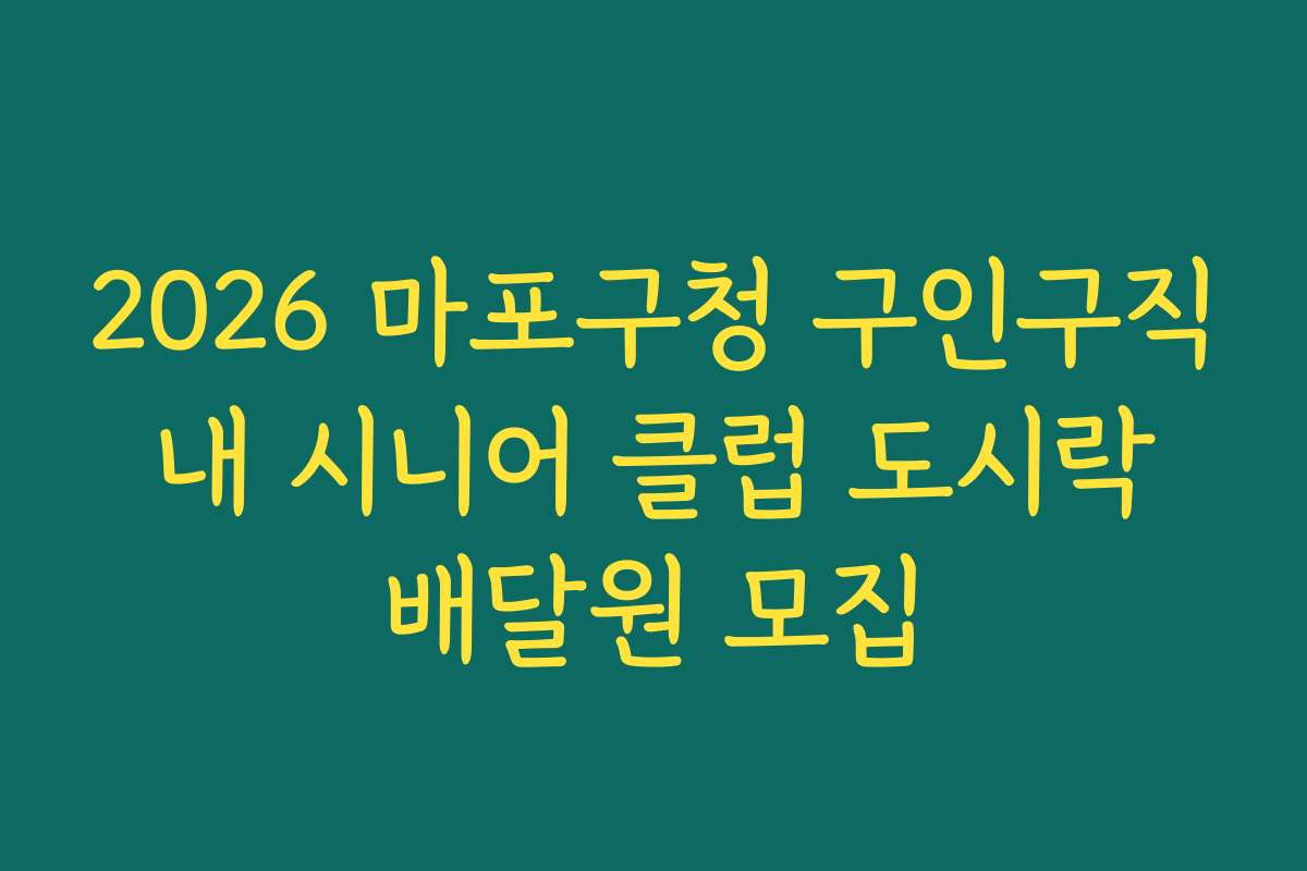 2026 마포구청 구인구직 내 시니어 클럽 도시락 배달원 모집