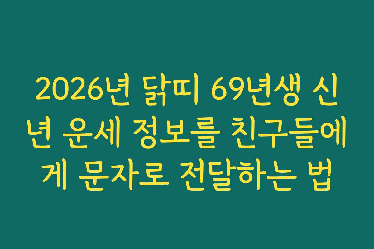 2026년 닭띠 69년생 신년 운세 정보를 친구들에게 문자로 전달하는 법