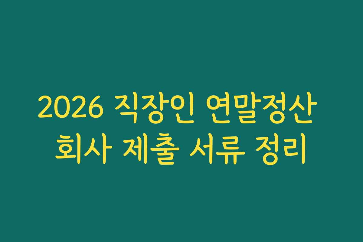 2026 직장인 연말정산 회사 제출 서류 정리