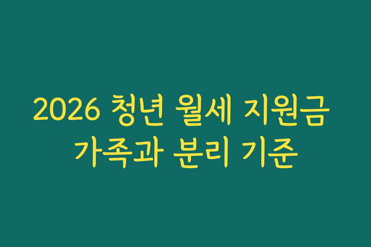 2026 청년 월세 지원금 가족과 분리 기준