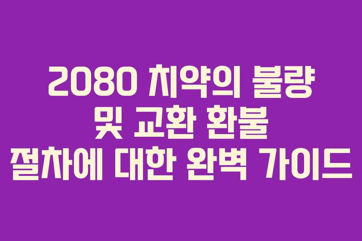 2080 치약의 불량 및 교환 환불 절차에 대한 완벽 가이드