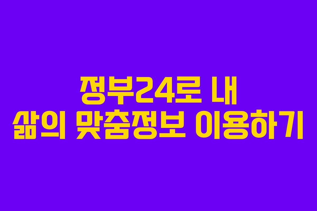 정부24로 내 삶의 맞춤정보 이용하기