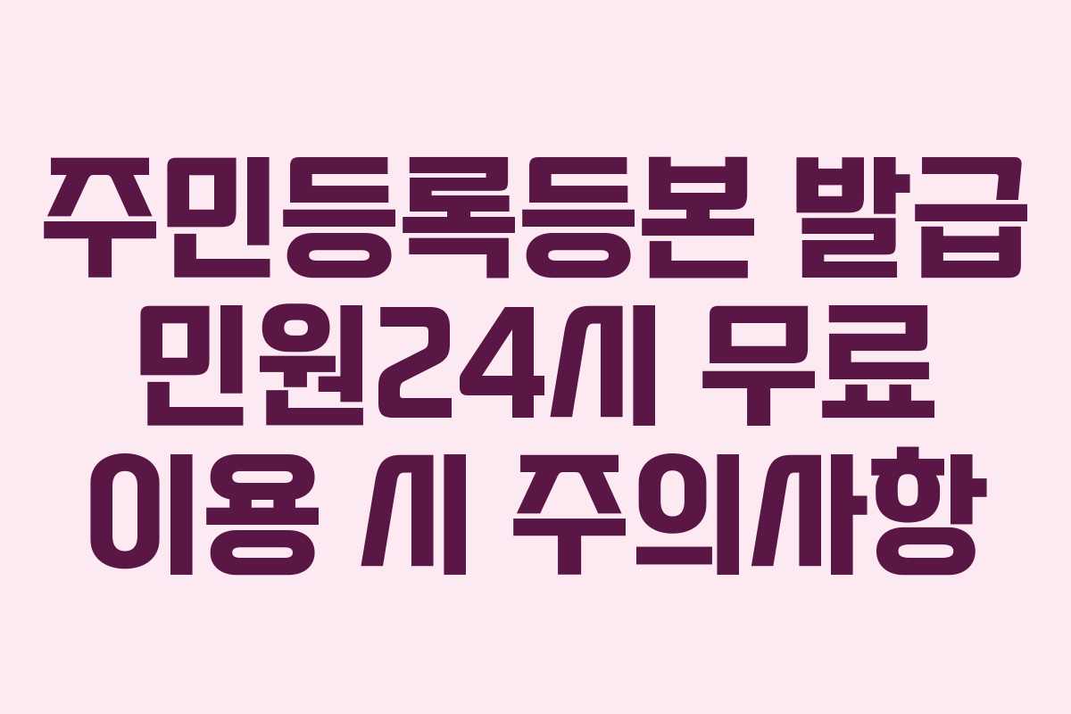 주민등록등본 발급 민원24시 무료 이용 시 주의사항