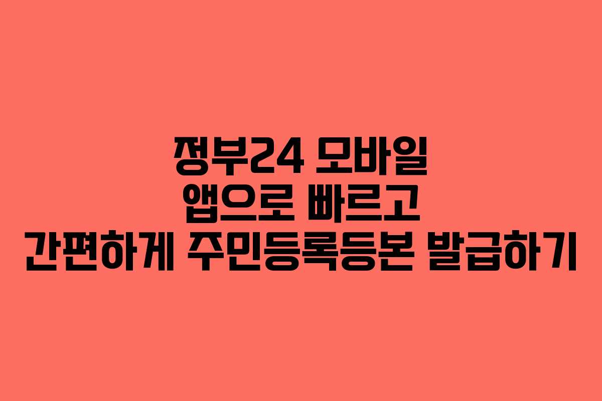 정부24 모바일 앱으로 빠르고 간편하게 주민등록등본 발급하기