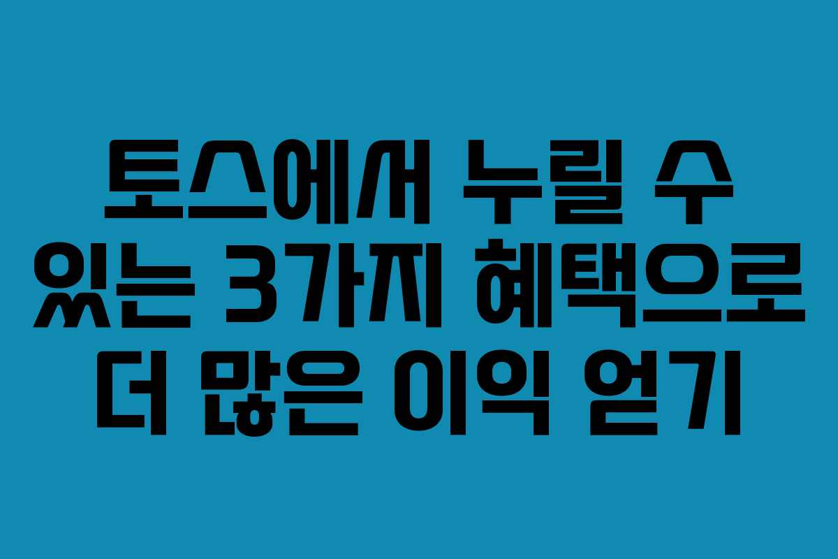 토스에서 누릴 수 있는 3가지 혜택으로 더 많은 이익 얻기
