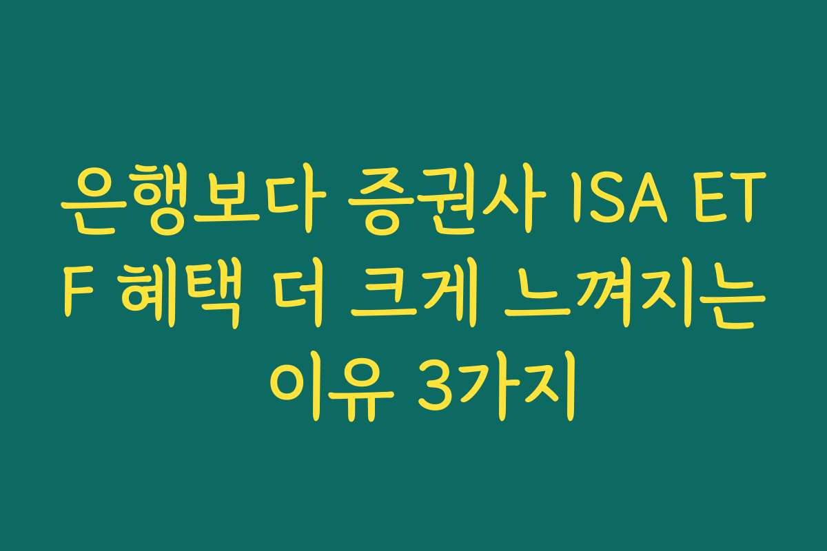 은행보다 증권사 ISA ETF 혜택 더 크게 느껴지는 이유 3가지
