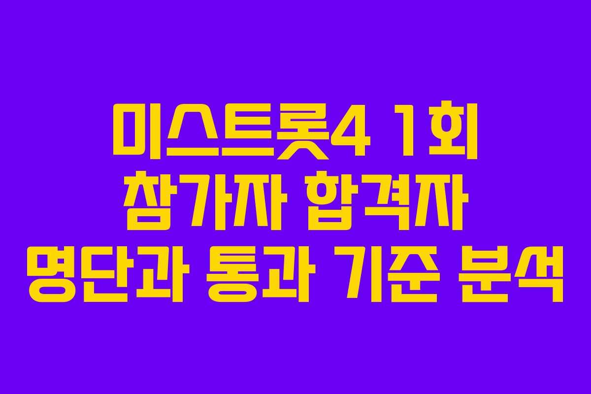 미스트롯4 1회 참가자 합격자 명단과 통과 기준 분석