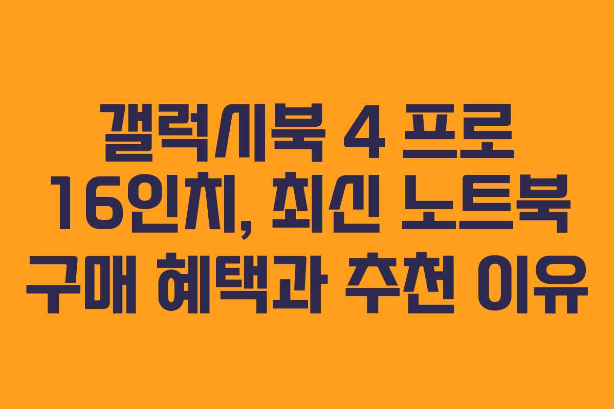 갤럭시북 4 프로 16인치, 최신 노트북 구매 혜택과 추천 이유