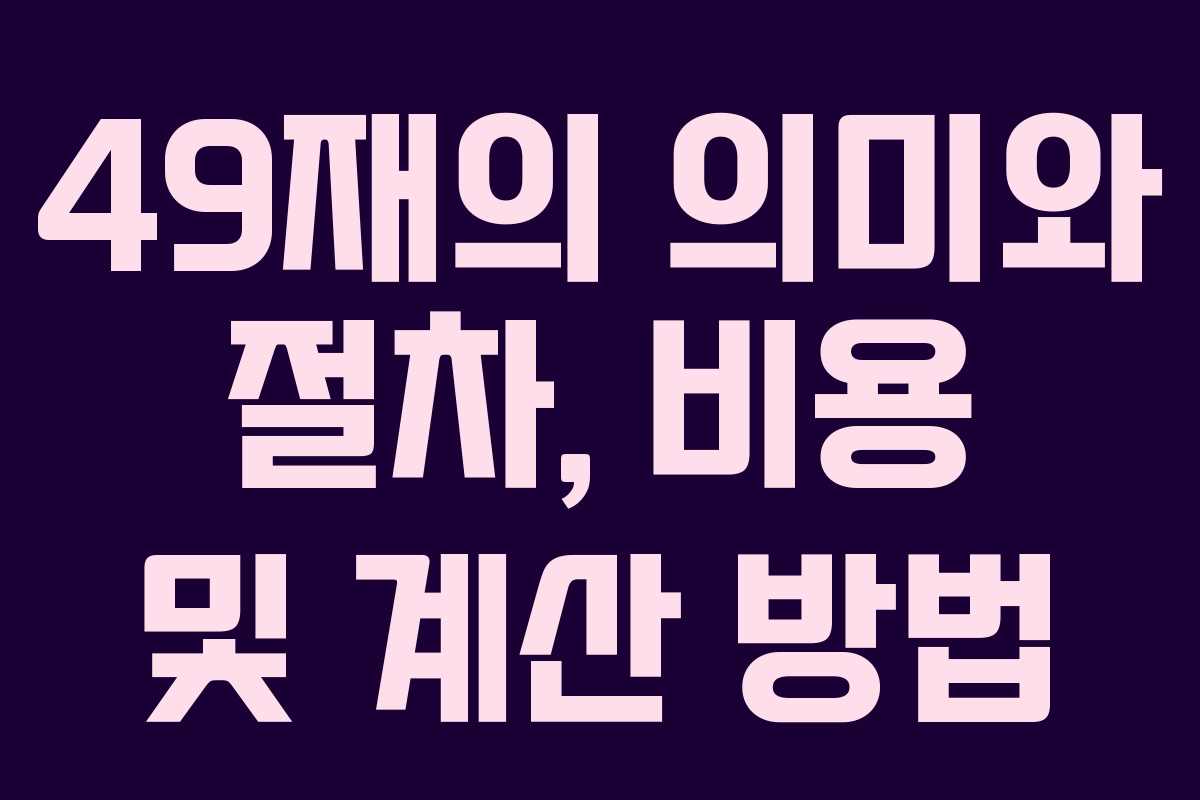 49재의 의미와 절차, 비용 및 계산 방법