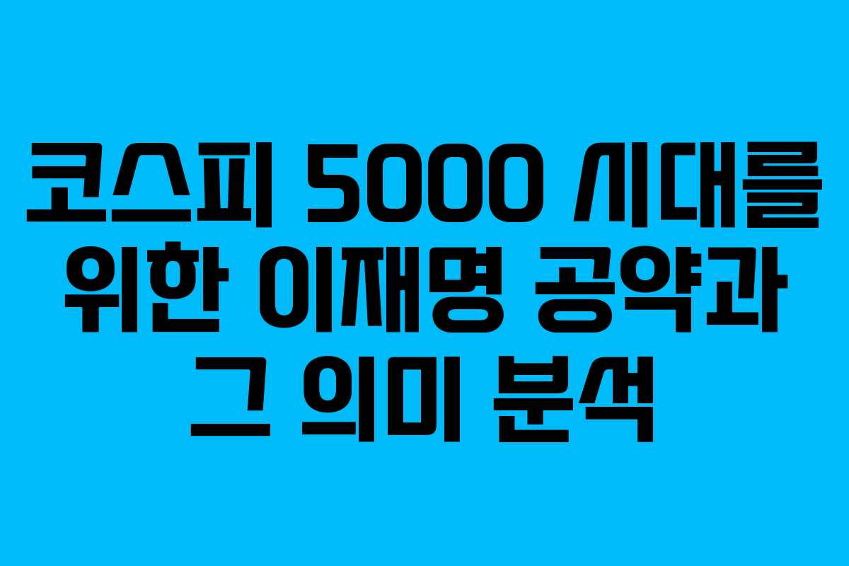 코스피 5000 시대를 위한 이재명 공약과 그 의미 분석