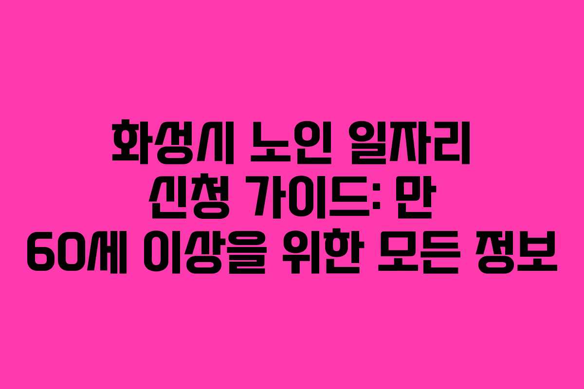 화성시 노인 일자리 신청 가이드: 만 60세 이상을 위한 모든 정보