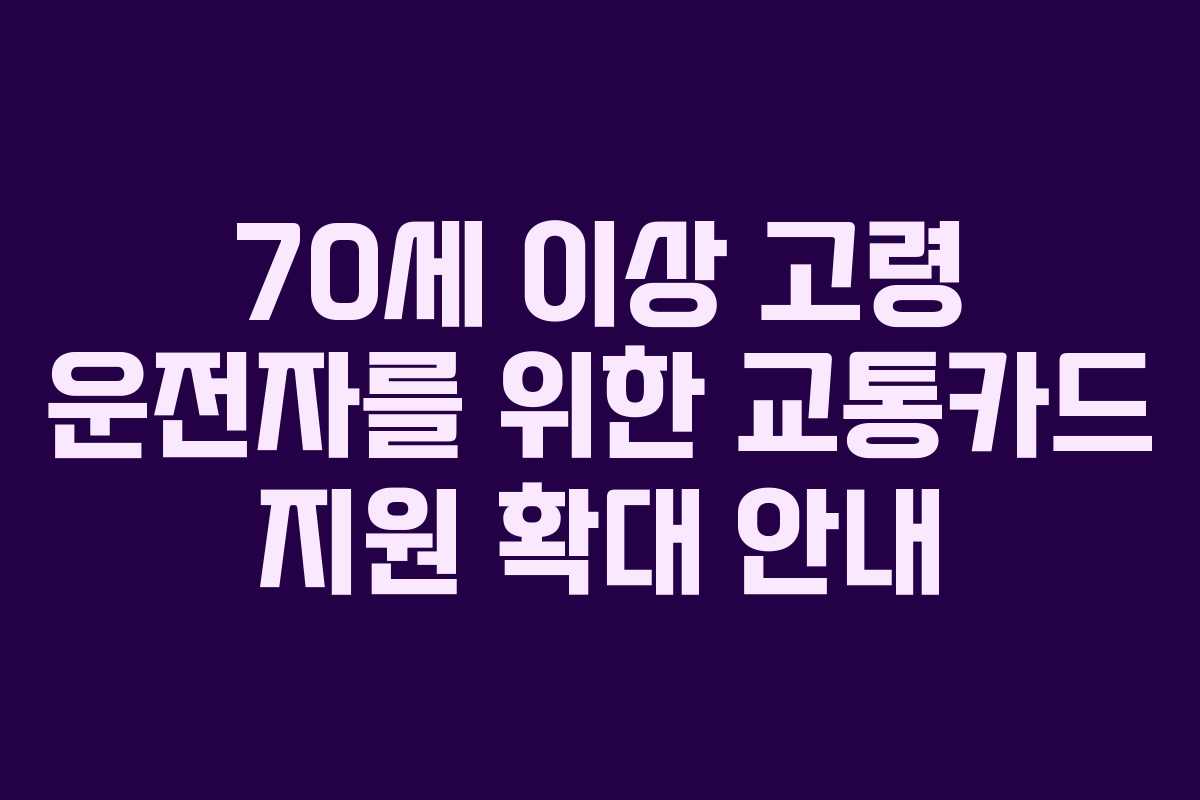 70세 이상 고령 운전자를 위한 교통카드 지원 확대 안내