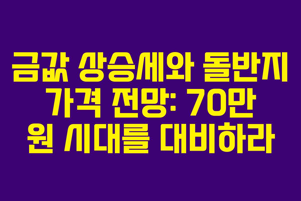 금값 상승세와 돌반지 가격 전망: 70만 원 시대를 대비하라