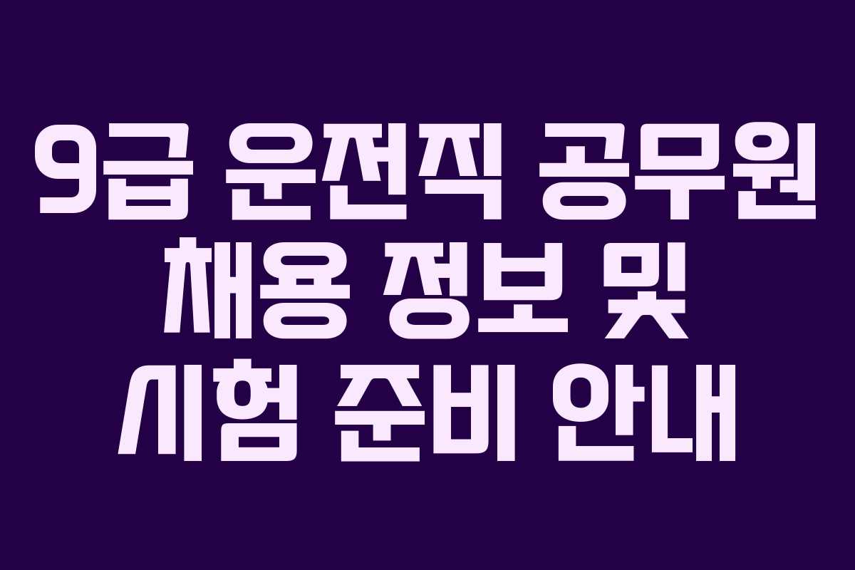9급 운전직 공무원 채용 정보 및 시험 준비 안내