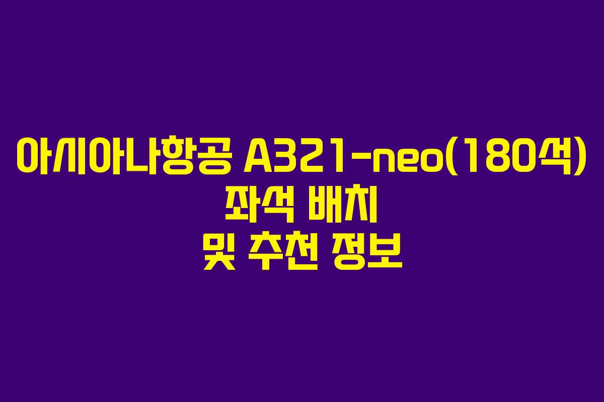 아시아나항공 A321-neo(180석) 좌석 배치 및 추천 정보
