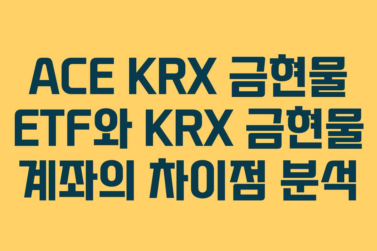 ACE KRX 금현물 ETF와 KRX 금현물 계좌의 차이점 분석