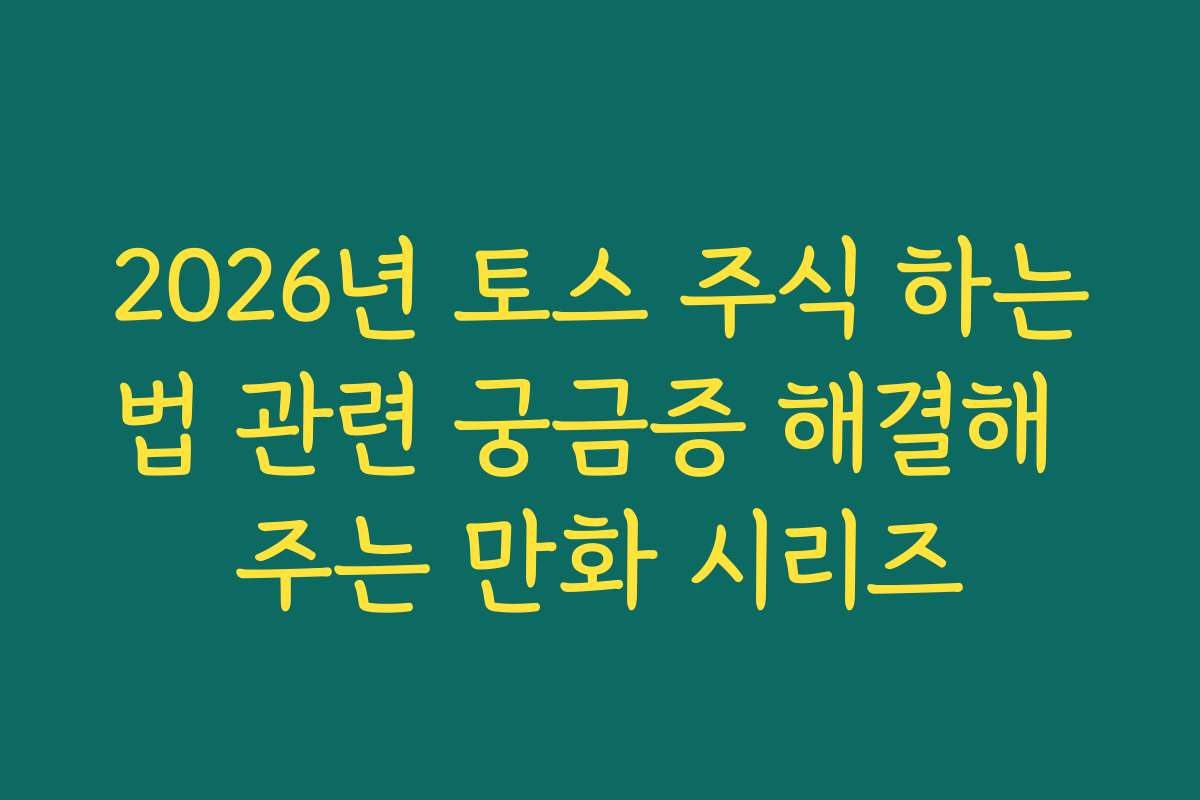 2026년 토스 주식 하는법 관련 궁금증 해결해 주는 만화 시리즈