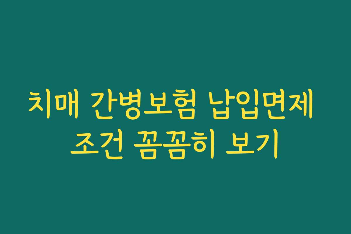 치매 간병보험 납입면제 조건 꼼꼼히 보기