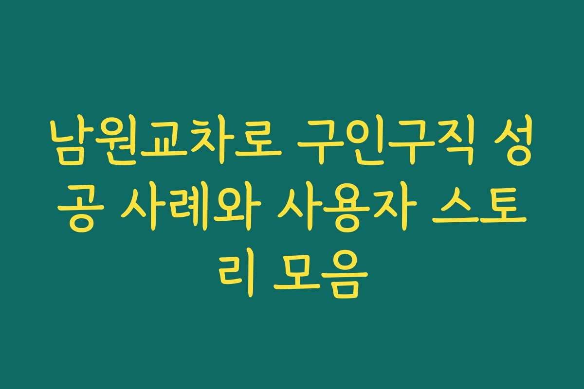 남원교차로 구인구직 성공 사례와 사용자 스토리 모음