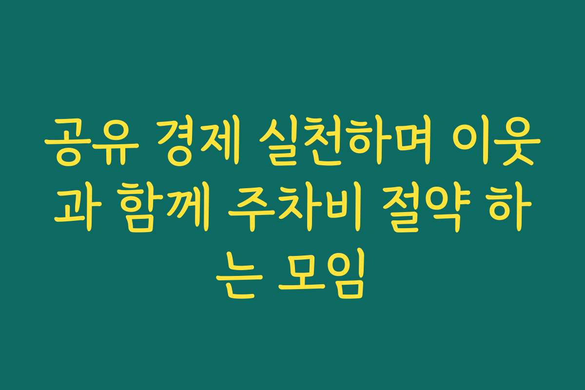 공유 경제 실천하며 이웃과 함께 주차비 절약 하는 모임