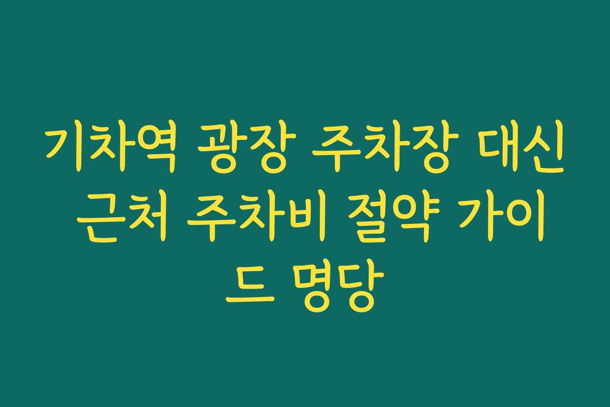 기차역 광장 주차장 대신 근처 주차비 절약 가이드 명당