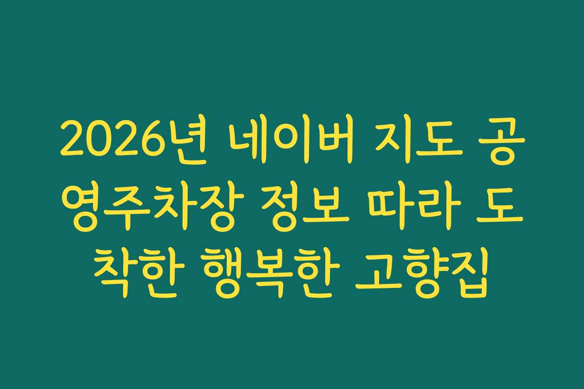 2026년 네이버 지도 공영주차장 정보 따라 도착한 행복한 고향집
