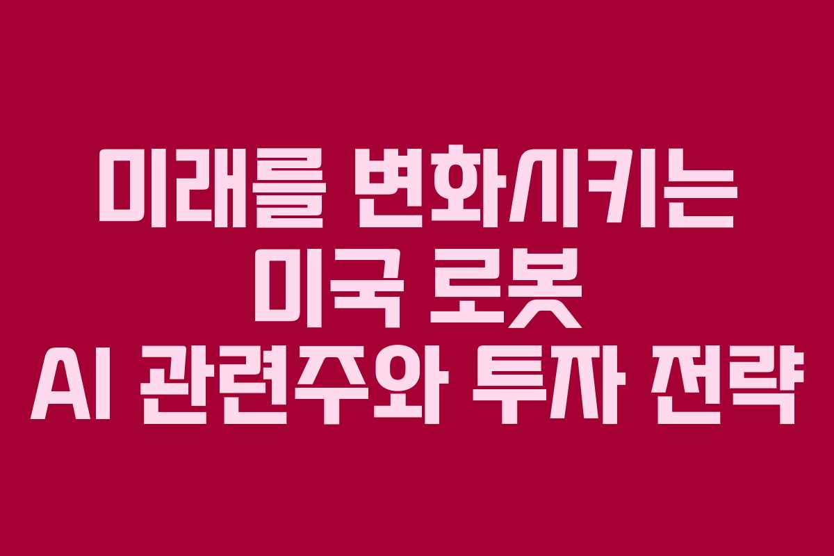 미래를 변화시키는 미국 로봇 AI 관련주와 투자 전략