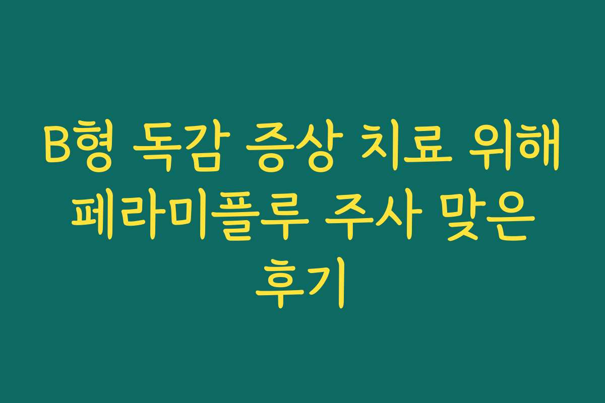 B형 독감 증상 치료 위해 페라미플루 주사 맞은 후기