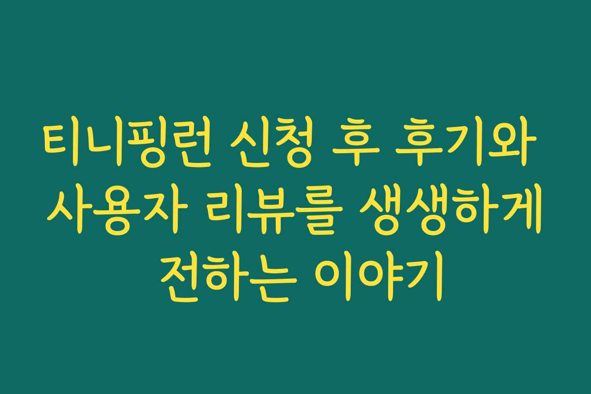 티니핑런 신청 후 후기와 사용자 리뷰를 생생하게 전하는 이야기