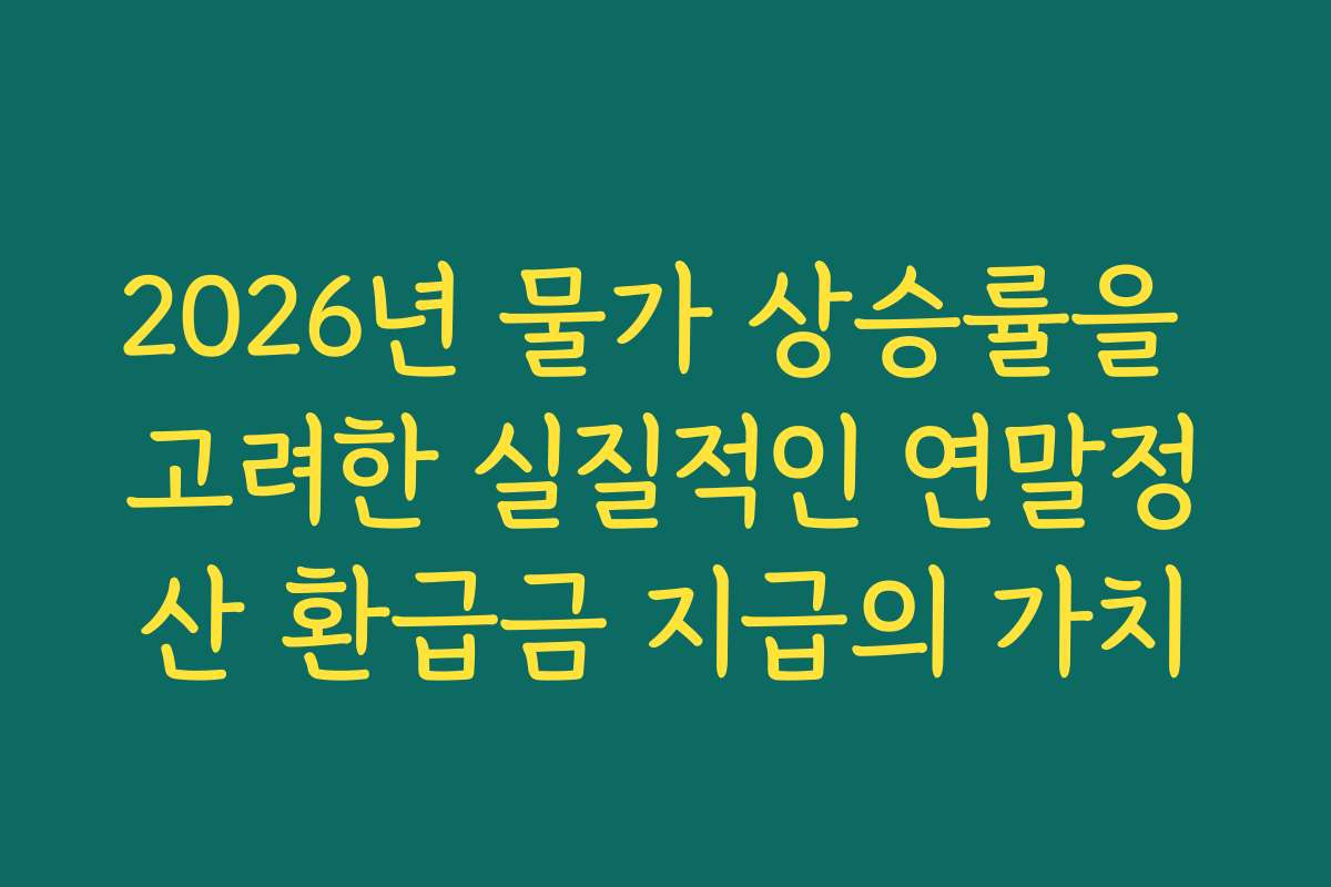 2026년 물가 상승률을 고려한 실질적인 연말정산 환급금 지급의 가치