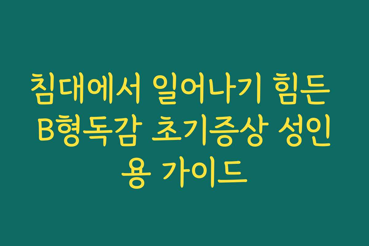 침대에서 일어나기 힘든 B형독감 초기증상 성인용 가이드