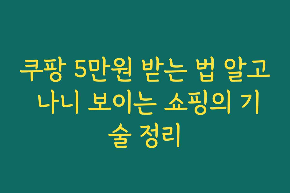 쿠팡 5만원 받는 법 알고 나니 보이는 쇼핑의 기술 정리