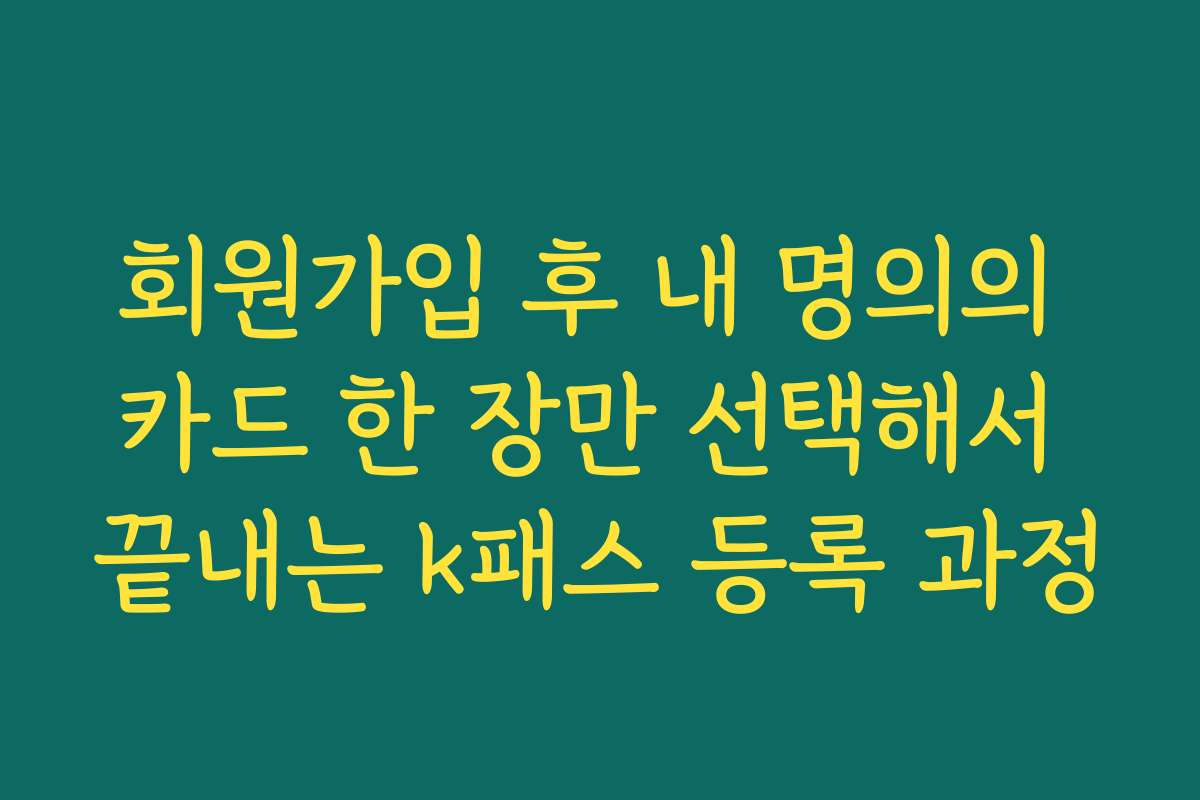 회원가입 후 내 명의의 카드 한 장만 선택해서 끝내는 k패스 등록 과정