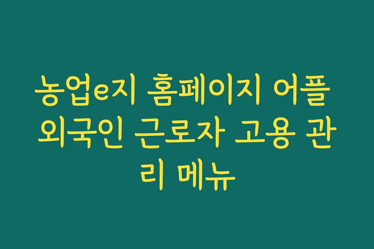 농업e지 홈페이지 어플 외국인 근로자 고용 관리 메뉴
