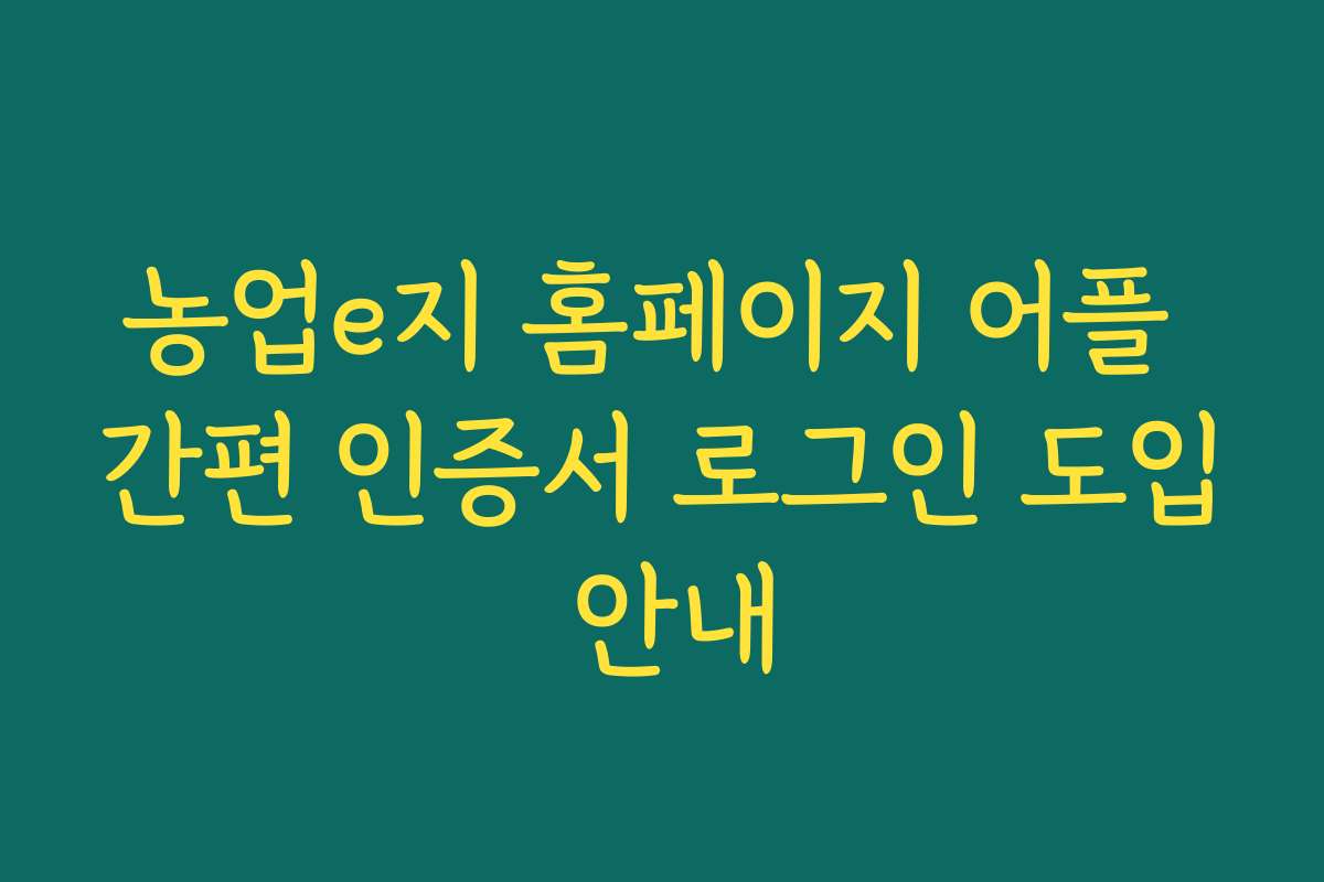 농업e지 홈페이지 어플 간편 인증서 로그인 도입 안내