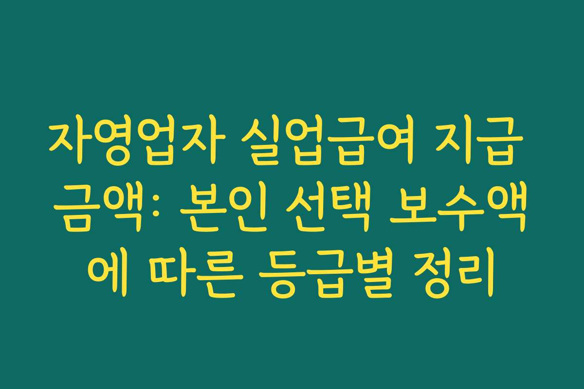 자영업자 실업급여 지급 금액: 본인 선택 보수액에 따른 등급별 정리