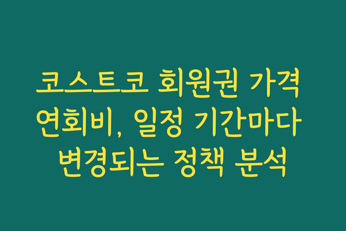 코스트코 회원권 가격 연회비, 일정 기간마다 변경되는 정책 분석