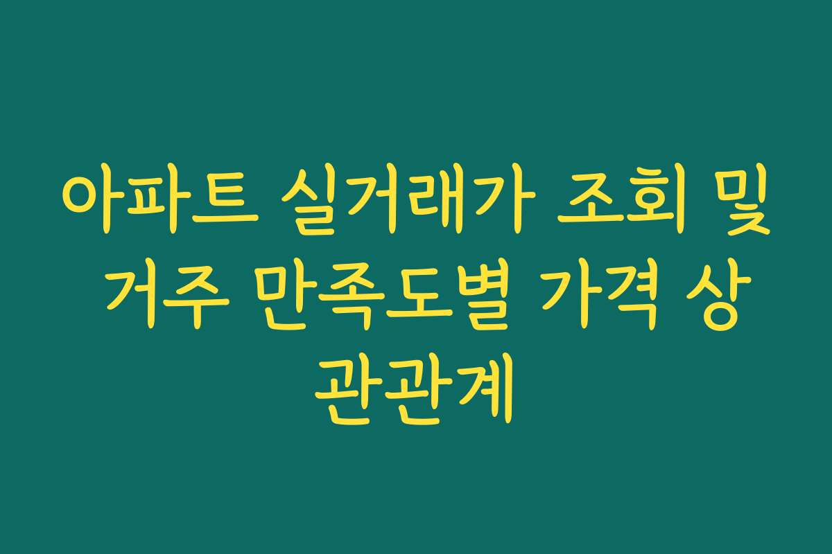 아파트 실거래가 조회 및 거주 만족도별 가격 상관관계