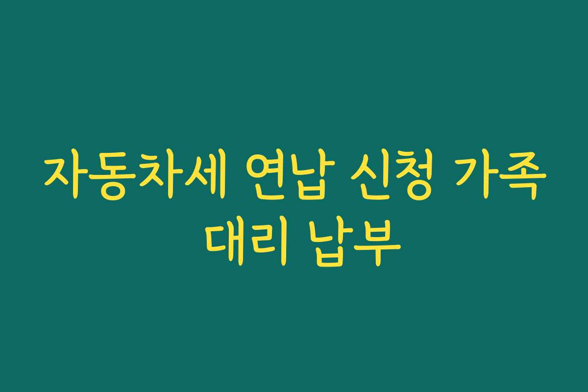 자동차세 연납 신청 가족 대리 납부