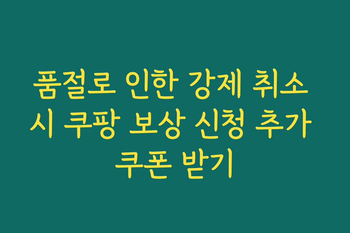 품절로 인한 강제 취소 시 쿠팡 보상 신청 추가 쿠폰 받기