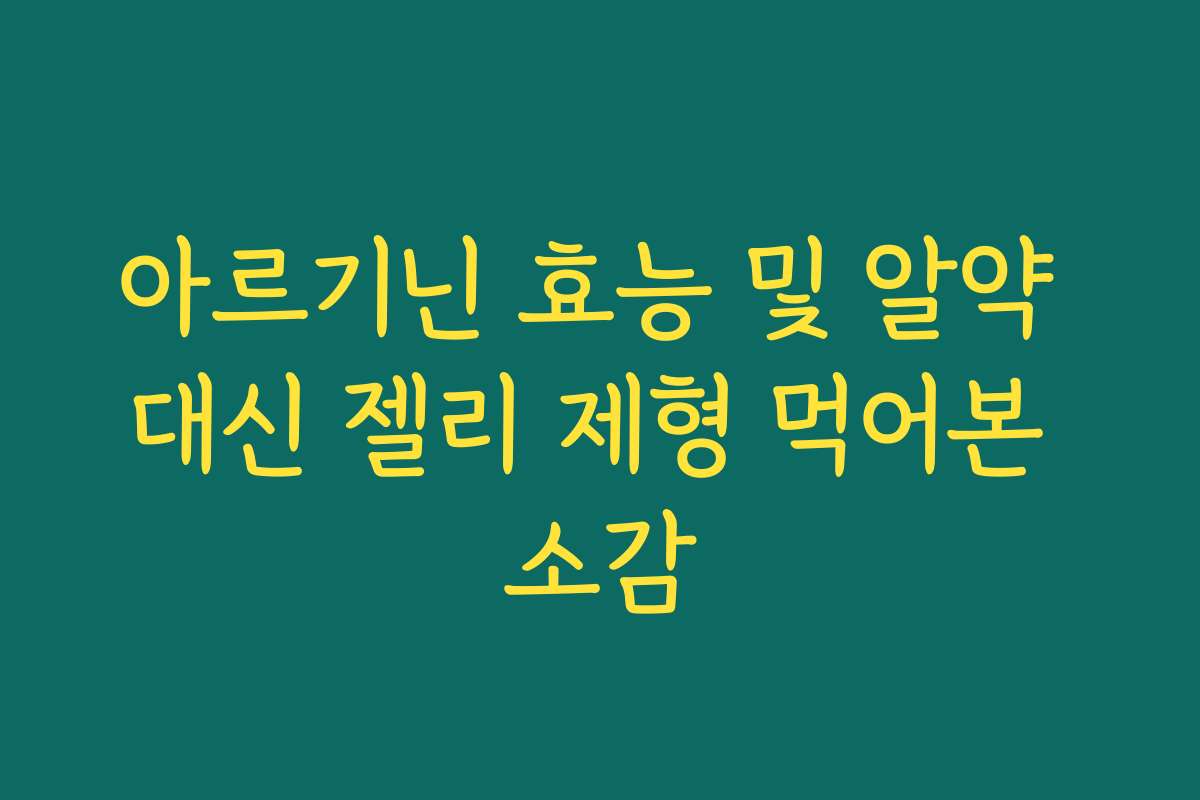 아르기닌 효능 및 알약 대신 젤리 제형 먹어본 소감