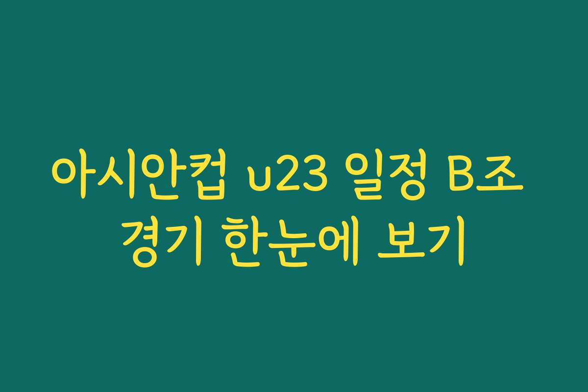 아시안컵 u23 일정 B조 경기 한눈에 보기